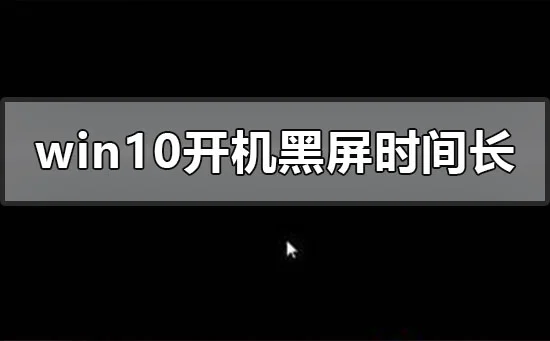 win10开机黑屏时间长win10开机黑屏