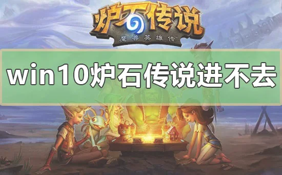 win10系统玩炉石传说进不去怎么办？ | 炉石传说xp系统