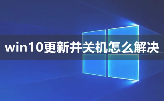 win10更新并关机怎么解决win10更新