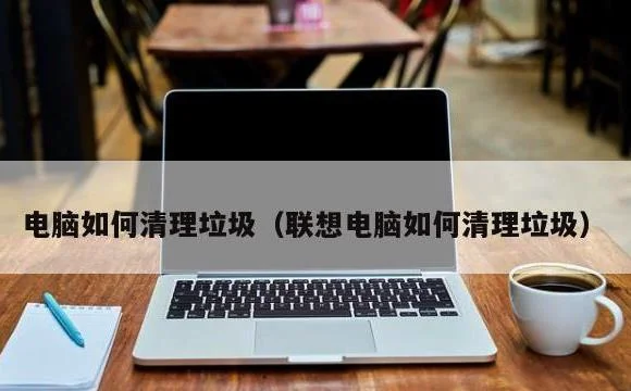 联想电脑如何清理垃圾 | 电脑如何清理垃圾