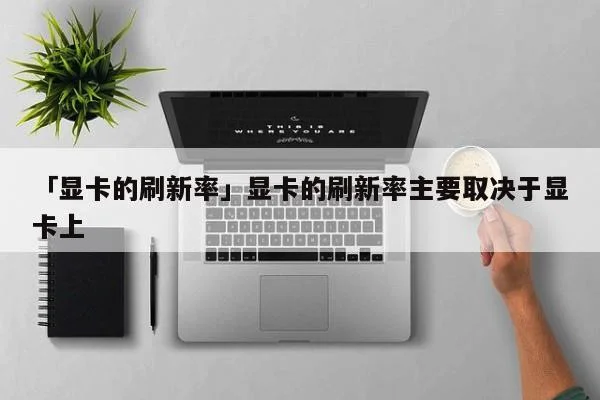 「显卡的刷新率」显卡的刷新率主要取决于显卡上