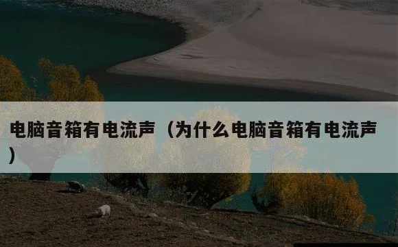 为什么电脑音箱有电流声 | 电脑音箱有电流声