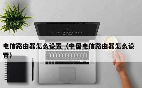 中国电信路由器怎么设置 | 电信路由器怎么设置